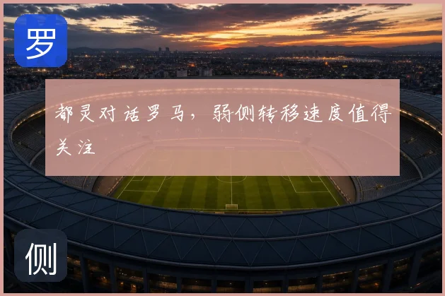 都灵对话罗马，弱侧转移速度值得关注