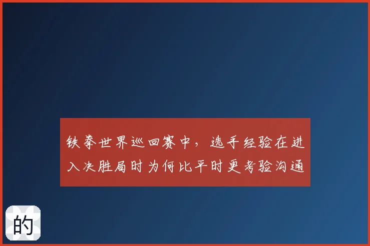铁拳世界巡回赛中，选手经验在进入决胜局时为何比平时更考验沟通