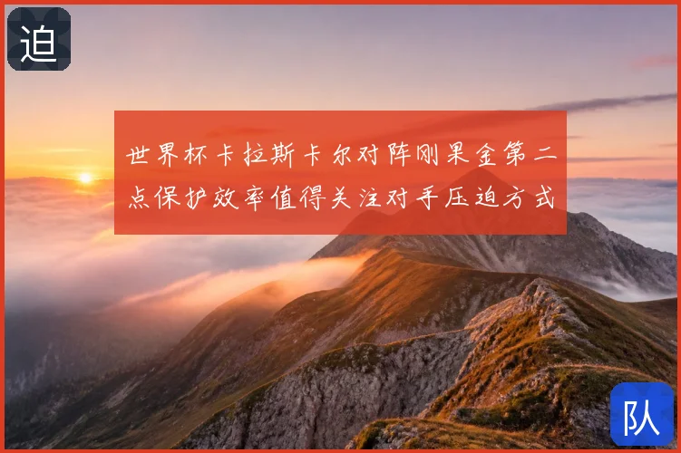 世界杯卡拉斯卡尔对阵刚果金第二点保护效率值得关注对手压迫方式