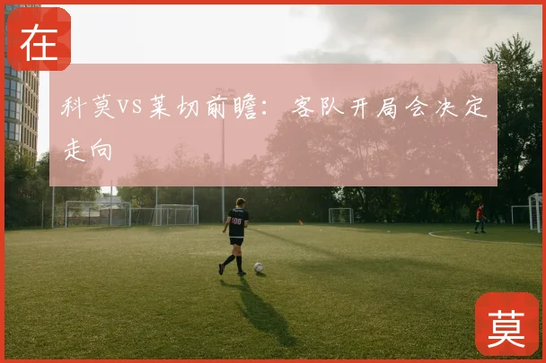 科莫vs莱切前瞻：客队开局会决定走向