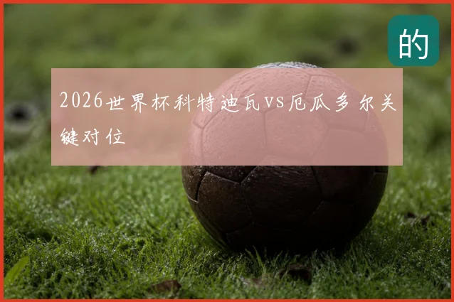 2026世界杯科特迪瓦vs厄瓜多尔关键对位