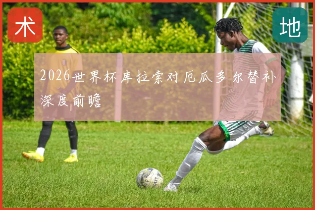 2026世界杯库拉索对厄瓜多尔替补深度前瞻