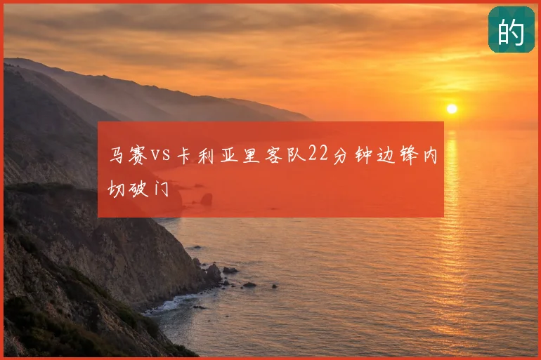 马赛vs卡利亚里客队22分钟边锋内切破门