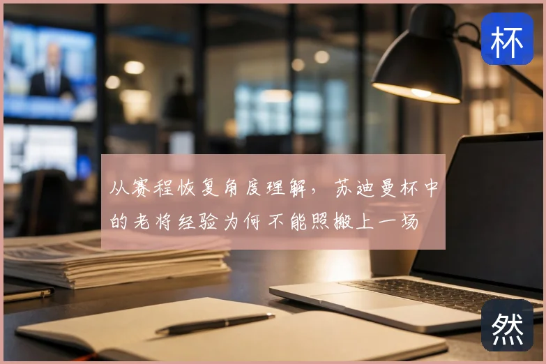 从赛程恢复角度理解，苏迪曼杯中的老将经验为何不能照搬上一场