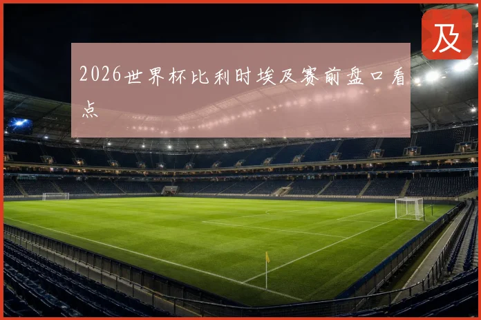 2026世界杯比利时埃及赛前盘口看点