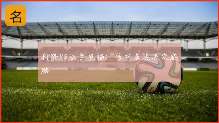 科隆vs法兰克福：传中落点决定威胁