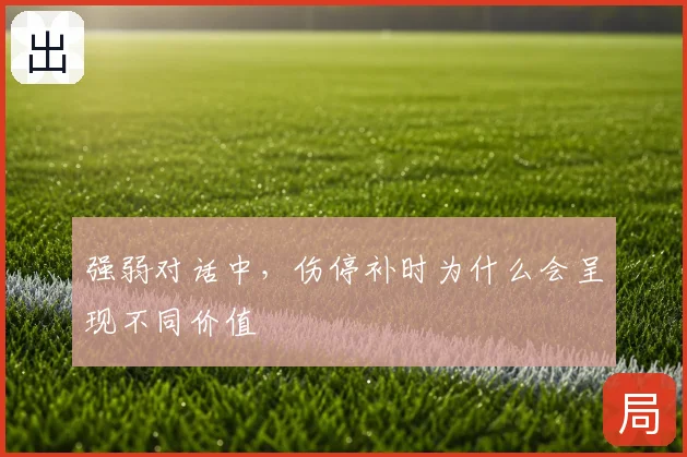 强弱对话中,伤停补时为什么会呈现不同价值