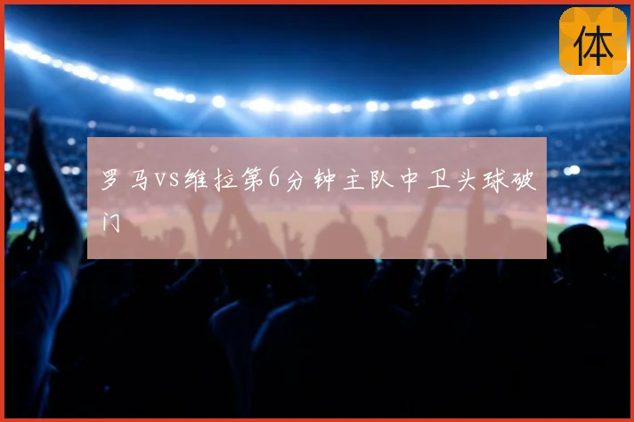 罗马vs维拉第6分钟主队中卫头球破门